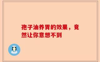 孢子油养胃的效果，竟然让你意想不到
