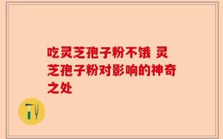 吃灵芝孢子粉不饿 灵芝孢子粉对影响的神奇之处