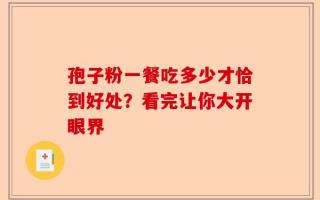 孢子粉一餐吃多少才恰到好处？看完让你大开眼界