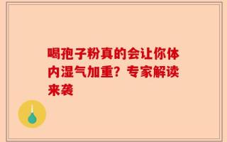 喝孢子粉真的会让你体内湿气加重？专家解读来袭