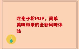 吃孢子粉POP，简单美味带来的全新风味体验