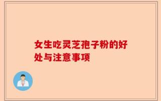 女生吃灵芝孢子粉的好处与注意事项