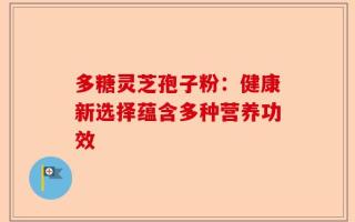 多糖灵芝孢子粉：健康新选择蕴含多种营养功效