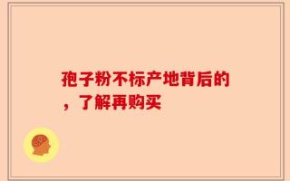 孢子粉不标产地背后的，了解再购买
