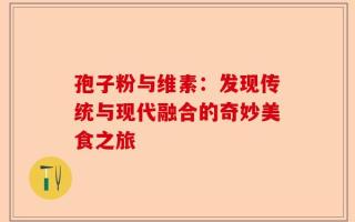 孢子粉与维素：发现传统与现代融合的奇妙美食之旅