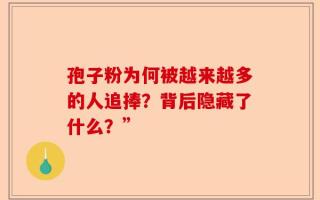 孢子粉为何被越来越多的人追捧？背后隐藏了什么？”