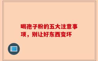 喝孢子粉的五大注意事项，别让好东西变坏