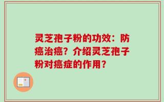 灵芝孢子粉的功效：防癌治癌？介绍灵芝孢子粉对癌症的作用？