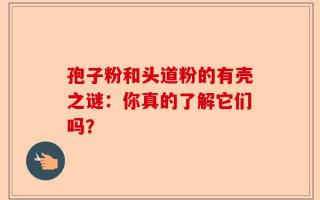 孢子粉和头道粉的有壳之谜：你真的了解它们吗？