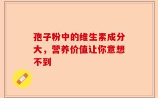 孢子粉中的维生素成分大，营养价值让你意想不到