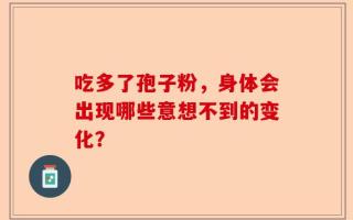 吃多了孢子粉，身体会出现哪些意想不到的变化？