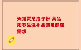 天猫灵芝孢子粉 高品质养生滋补品满足健康需求