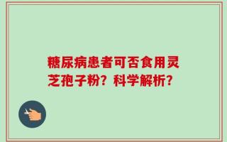 糖尿病患者可否食用灵芝孢子粉？科学解析？