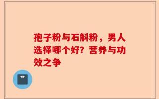 孢子粉与石斛粉，男人选择哪个好？营养与功效之争