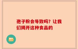 孢子粉会导致吗？让我们揭开这种食品的