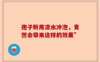 孢子粉用凉水冲泡，竟然会带来这样的效果”