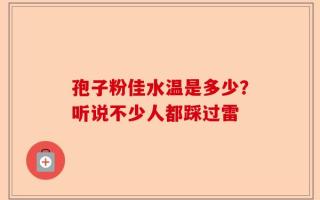 孢子粉佳水温是多少？听说不少人都踩过雷
