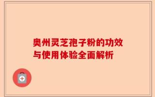 奥州灵芝孢子粉的功效与使用体验全面解析