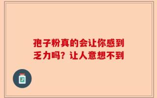 孢子粉真的会让你感到乏力吗？让人意想不到