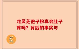 吃灵芝孢子粉真会肚子疼吗？背后的事实与