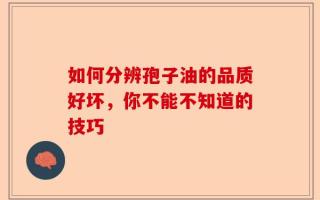 如何分辨孢子油的品质好坏，你不能不知道的技巧