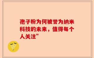 孢子粉为何被誉为纳米科技的未来，值得每个人关注”
