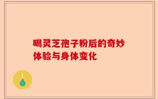 喝灵芝孢子粉后的奇妙体验与身体变化