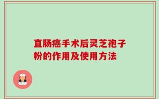 直肠癌手术后灵芝孢子粉的作用及使用方法