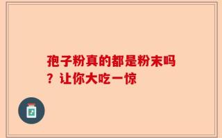孢子粉真的都是粉末吗？让你大吃一惊