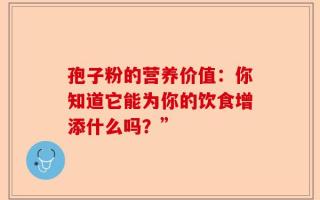 孢子粉的营养价值：你知道它能为你的饮食增添什么吗？”