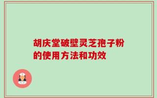 胡庆堂破壁灵芝孢子粉的使用方法和功效