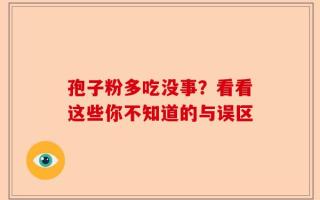 孢子粉多吃没事？看看这些你不知道的与误区
