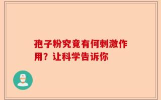 孢子粉究竟有何刺激作用？让科学告诉你