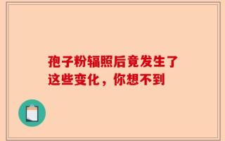 孢子粉辐照后竟发生了这些变化，你想不到