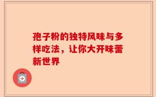 孢子粉的独特风味与多样吃法，让你大开味蕾新世界
