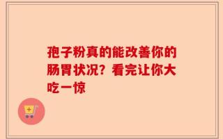 孢子粉真的能改善你的肠胃状况？看完让你大吃一惊