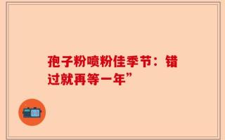 孢子粉喷粉佳季节：错过就再等一年”