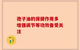孢子油的保健作用多 增强调节等功效备受关注