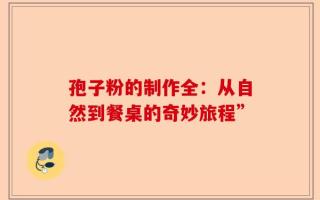 孢子粉的制作全：从自然到餐桌的奇妙旅程”