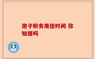 孢子粉食用佳时间 你知道吗