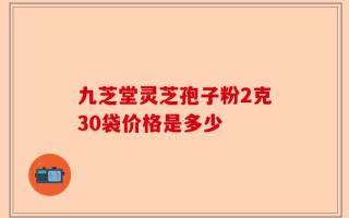 九芝堂灵芝孢子粉2克30袋价格是多少