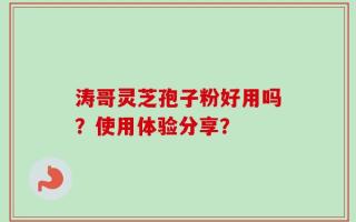 涛哥灵芝孢子粉好用吗？使用体验分享？