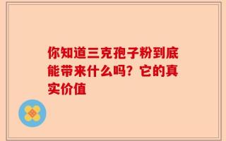 你知道三克孢子粉到底能带来什么吗？它的真实价值