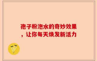 孢子粉泡水的奇妙效果，让你每天焕发新活力