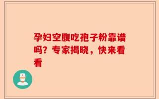 孕妇空腹吃孢子粉靠谱吗？专家揭晓，快来看看