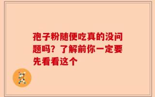 孢子粉随便吃真的没问题吗？了解前你一定要先看看这个