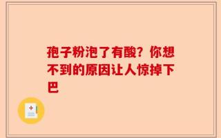 孢子粉泡了有酸？你想不到的原因让人惊掉下巴