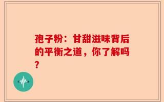 孢子粉：甘甜滋味背后的平衡之道，你了解吗？