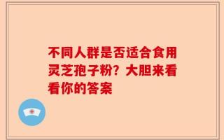 不同人群是否适合食用灵芝孢子粉？大胆来看看你的答案