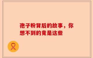 孢子粉背后的故事，你想不到的竟是这些